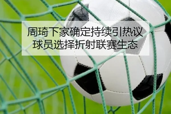 周琦下家确定持续引热议 球员选择折射联赛生态